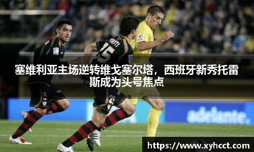 塞维利亚主场逆转维戈塞尔塔，西班牙新秀托雷斯成为头号焦点