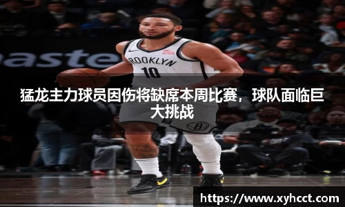 猛龙主力球员因伤将缺席本周比赛，球队面临巨大挑战