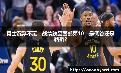 勇士沉浮不定，战绩跌至西部第10：是低谷还是转折？