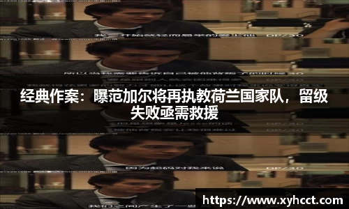 经典作案：曝范加尔将再执教荷兰国家队，留级失败亟需救援