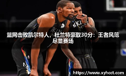 篮网击败凯尔特人，杜兰特豪取30分：王者风范尽显赛场