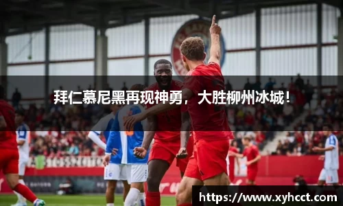 拜仁慕尼黑再现神勇，大胜柳州冰城！