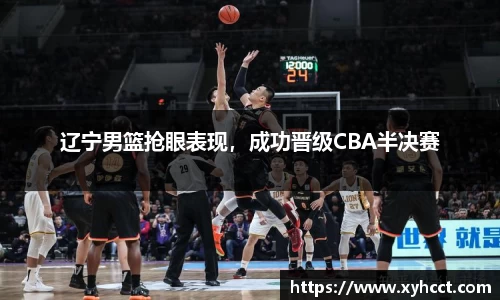辽宁男篮抢眼表现，成功晋级CBA半决赛