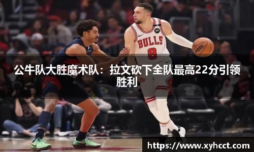 公牛队大胜魔术队：拉文砍下全队最高22分引领胜利