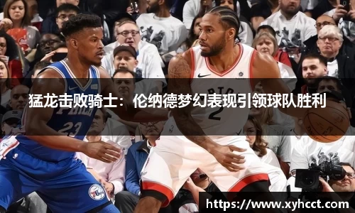 猛龙击败骑士：伦纳德梦幻表现引领球队胜利