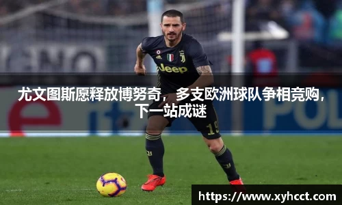 尤文图斯愿释放博努奇，多支欧洲球队争相竞购，下一站成谜