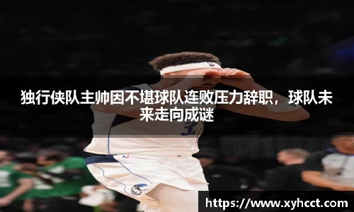独行侠队主帅因不堪球队连败压力辞职，球队未来走向成谜