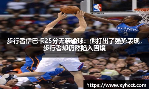 步行者伊巴卡25分无奈输球：他打出了强势表现，步行者却仍然陷入困境