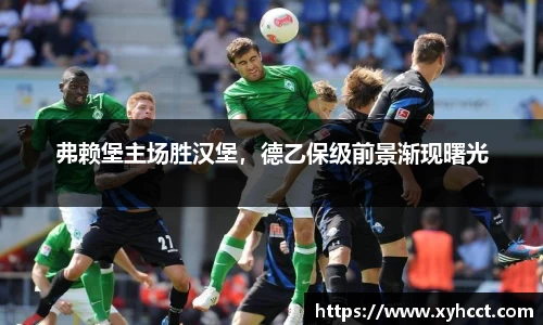 弗赖堡主场胜汉堡，德乙保级前景渐现曙光