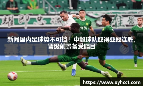 新闻国内足球势不可挡！中超球队取得亚冠连胜，晋级前景备受瞩目