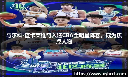 马尔科-查卡莱维奇入选CBA全明星阵容，成为焦点人物