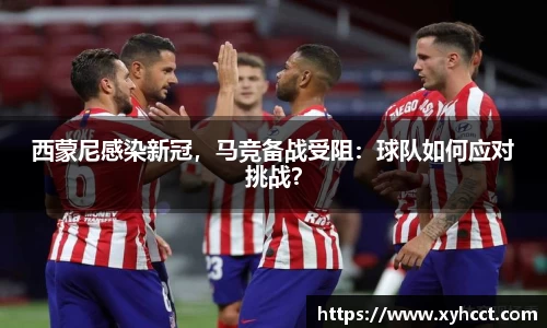 西蒙尼感染新冠，马竞备战受阻：球队如何应对挑战？