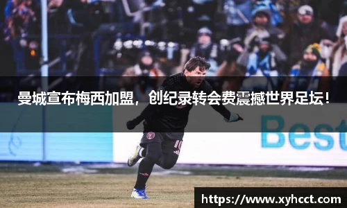 曼城宣布梅西加盟，创纪录转会费震撼世界足坛！