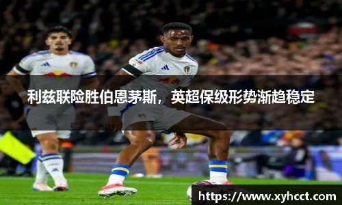 利兹联险胜伯恩茅斯，英超保级形势渐趋稳定