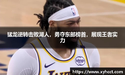 猛龙逆转击败湖人，勇夺东部榜首，展现王者实力