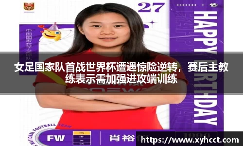 女足国家队首战世界杯遭遇惊险逆转，赛后主教练表示需加强进攻端训练