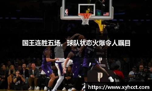 国王连胜五场，球队状态火爆令人瞩目