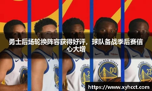 勇士后场轮换阵容获得好评，球队备战季后赛信心大增