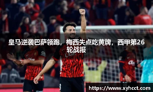 皇马逆袭巴萨领跑，梅西失点吃黄牌，西甲第26轮战报
