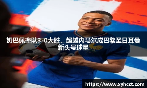 姆巴佩率队3-0大胜，超越内马尔成巴黎圣日耳曼新头号球星