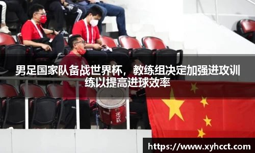 男足国家队备战世界杯，教练组决定加强进攻训练以提高进球效率