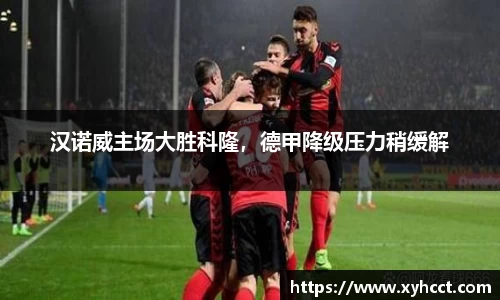 汉诺威主场大胜科隆，德甲降级压力稍缓解