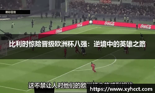 比利时惊险晋级欧洲杯八强：逆境中的英雄之路