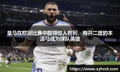 皇马在欧冠比赛中取得惊人胜利，梅开二度的本泽马成为球队英雄