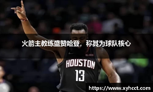 火箭主教练盛赞哈登，称其为球队核心