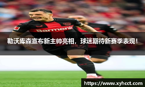 勒沃库森宣布新主帅亮相，球迷期待新赛季表现！