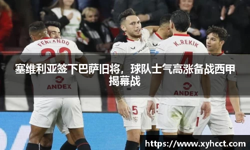 塞维利亚签下巴萨旧将，球队士气高涨备战西甲揭幕战