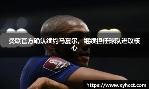 曼联官方确认续约马夏尔，继续担任球队进攻核心