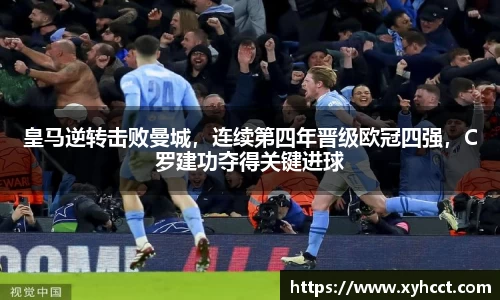 皇马逆转击败曼城，连续第四年晋级欧冠四强，C罗建功夺得关键进球