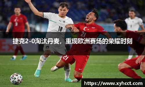 捷克2-0淘汰丹麦，重现欧洲赛场的荣耀时刻