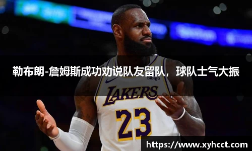 勒布朗-詹姆斯成功劝说队友留队，球队士气大振