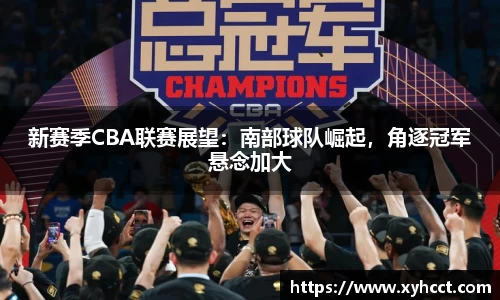 新赛季CBA联赛展望：南部球队崛起，角逐冠军悬念加大
