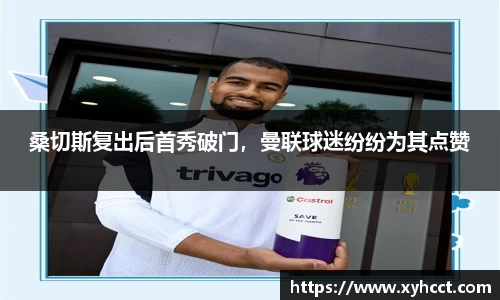 桑切斯复出后首秀破门，曼联球迷纷纷为其点赞