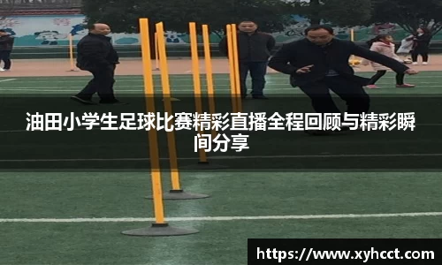 油田小学生足球比赛精彩直播全程回顾与精彩瞬间分享