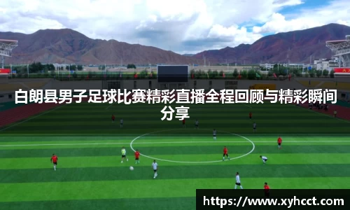 白朗县男子足球比赛精彩直播全程回顾与精彩瞬间分享