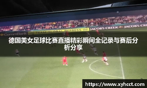 德国美女足球比赛直播精彩瞬间全记录与赛后分析分享