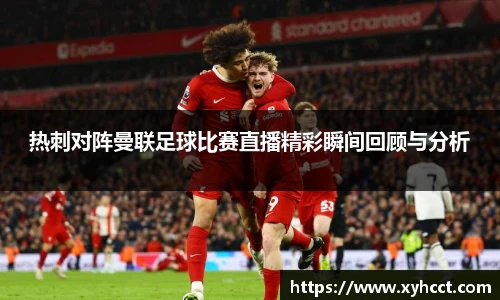 热刺对阵曼联足球比赛直播精彩瞬间回顾与分析