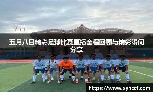 五月八日精彩足球比赛直播全程回顾与精彩瞬间分享