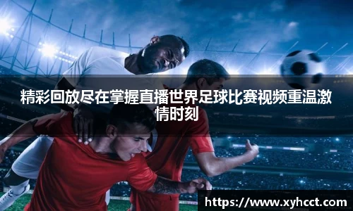 精彩回放尽在掌握直播世界足球比赛视频重温激情时刻