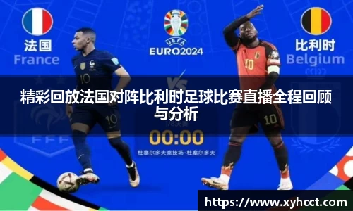 精彩回放法国对阵比利时足球比赛直播全程回顾与分析