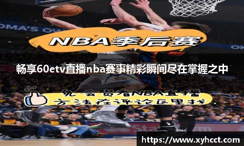 畅享60etv直播nba赛事精彩瞬间尽在掌握之中