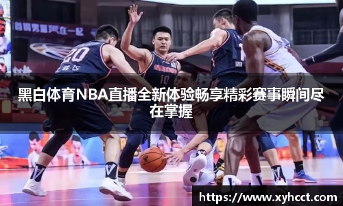 黑白体育NBA直播全新体验畅享精彩赛事瞬间尽在掌握