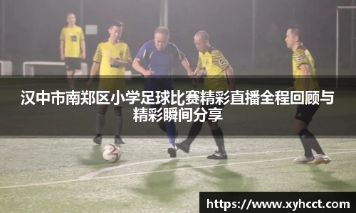 汉中市南郑区小学足球比赛精彩直播全程回顾与精彩瞬间分享