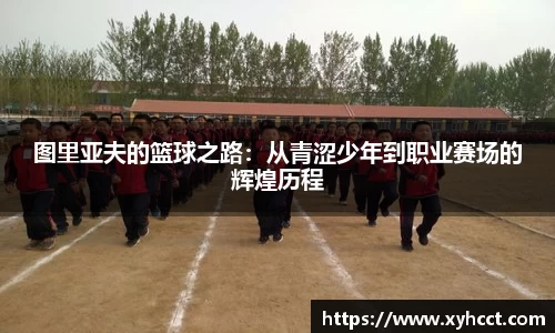 图里亚夫的篮球之路：从青涩少年到职业赛场的辉煌历程