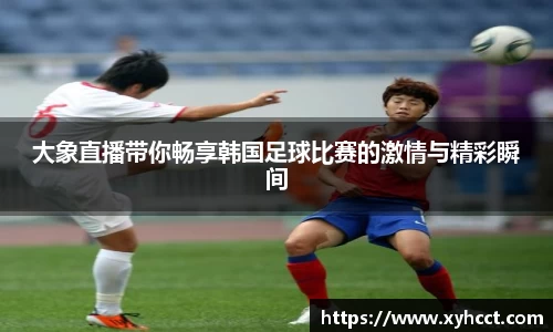 大象直播带你畅享韩国足球比赛的激情与精彩瞬间