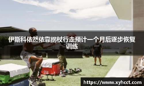 伊斯科依然依靠拐杖行走预计一个月后逐步恢复训练